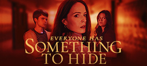 A dramatic promotional poster featuring Sam Ashe Arnold as Noah Watters, a young man, Emily Alatalo as Kathy Watters, a woman and Tori Barban as Maddie, a young woman positioned against a dark, blurred, red-lit background. All three subjects have serious, guarded expressions. The text "EVERYONE HAS SOMETHING TO HIDE" is prominently displayed in gold, serif lettering across the lower center of the image.